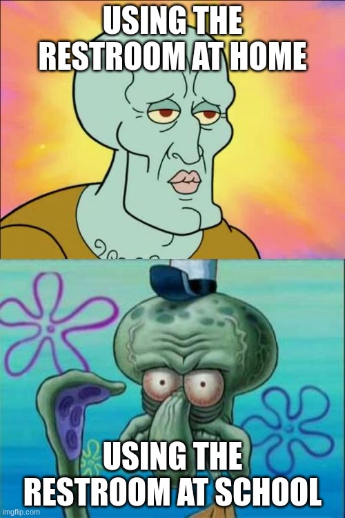 Squidward |  USING THE RESTROOM AT HOME; USING THE RESTROOM AT SCHOOL | image tagged in memes,squidward | made w/ Imgflip meme maker