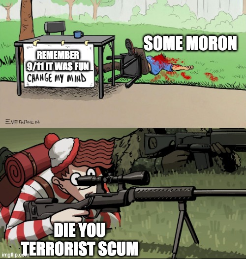 Waldo kills terrorist gulag a vista terrist | SOME MORON; REMEMBER 9/11 IT WAS FUN; DIE YOU TERRORIST SCUM | image tagged in waldo snipes change my mind guy | made w/ Imgflip meme maker
