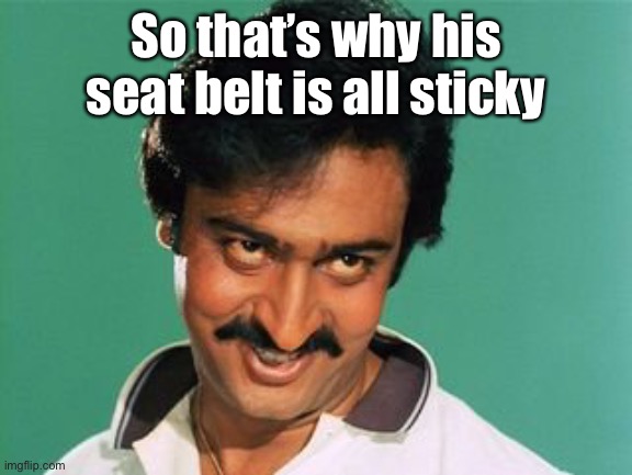 pervert look | So that’s why his seat belt is all sticky | image tagged in pervert look | made w/ Imgflip meme maker