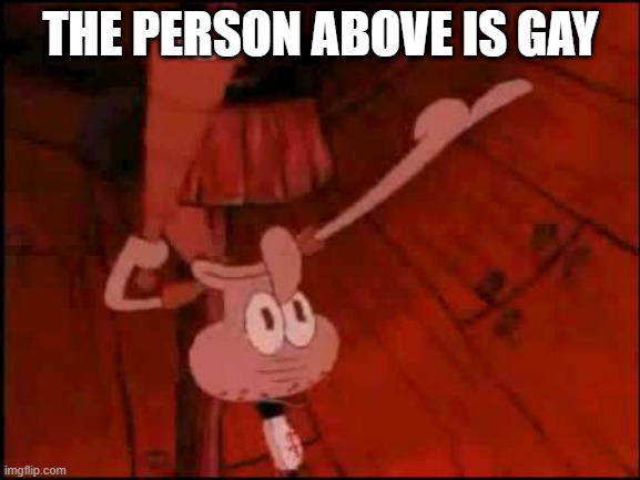 omega gay | THE PERSON ABOVE IS GAY | image tagged in squidward pointing | made w/ Imgflip meme maker