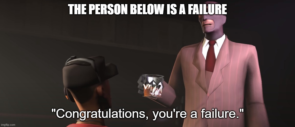 Congratulations, you're a failure | THE PERSON BELOW IS A FAILURE | image tagged in congratulations you're a failure | made w/ Imgflip meme maker