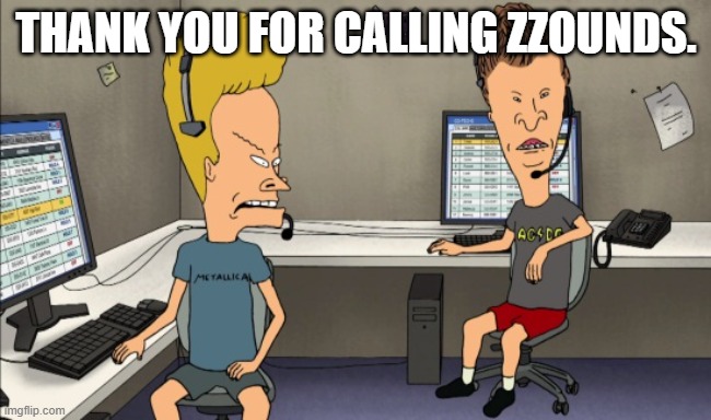 Beavis and Butthead Do Work | THANK YOU FOR CALLING ZZOUNDS. | image tagged in beavis and butthead do work | made w/ Imgflip meme maker