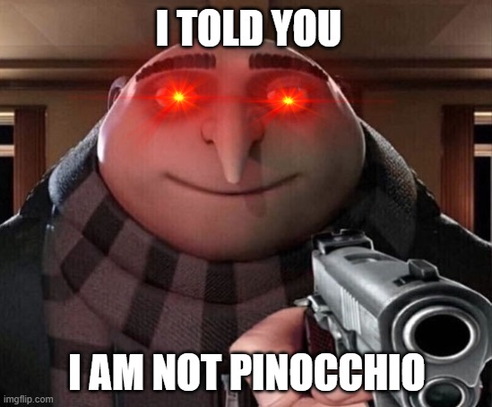 Gru Gun | I TOLD YOU; I AM NOT PINOCCHIO | image tagged in gru gun | made w/ Imgflip meme maker