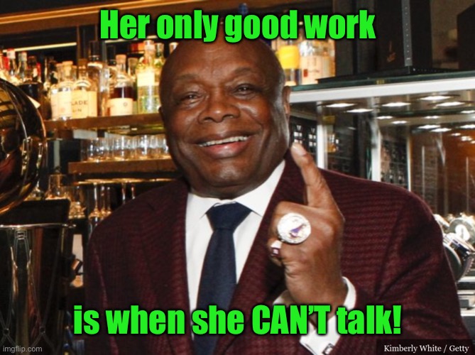 Willie Brown | Her only good work is when she CAN’T talk! | image tagged in willie brown | made w/ Imgflip meme maker