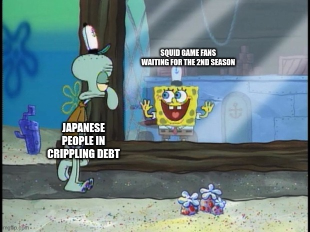 Spongebob Squidward | SQUID GAME FANS WAITING FOR THE 2ND SEASON; JAPANESE PEOPLE IN CRIPPLING DEBT | image tagged in spongebob squidward | made w/ Imgflip meme maker