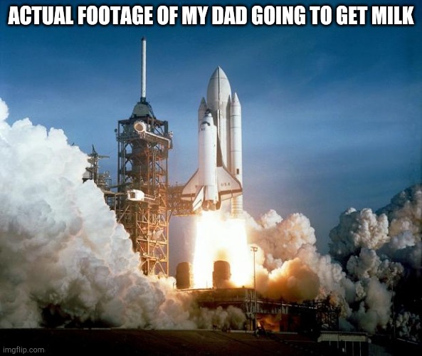 Rocket Launch | ACTUAL FOOTAGE OF MY DAD GOING TO GET MILK | image tagged in rocket launch | made w/ Imgflip meme maker