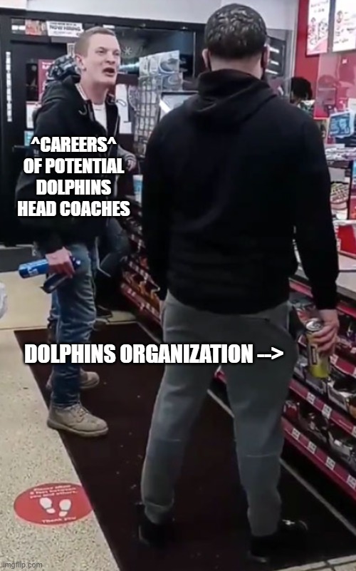Miami Dolphins head coaches | ^CAREERS^ OF POTENTIAL DOLPHINS HEAD COACHES; DOLPHINS ORGANIZATION --> | image tagged in miami dolphins,tea,store,fight | made w/ Imgflip meme maker