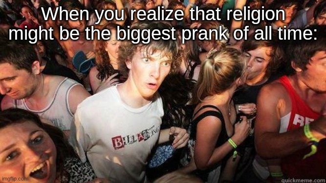 Sudden Realization | When you realize that religion might be the biggest prank of all time: | image tagged in sudden realization | made w/ Imgflip meme maker