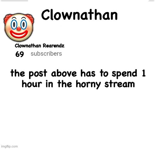 Clownathan template by Jummy | the post above has to spend 1
hour in the horny stream | image tagged in clownathan template by jummy | made w/ Imgflip meme maker