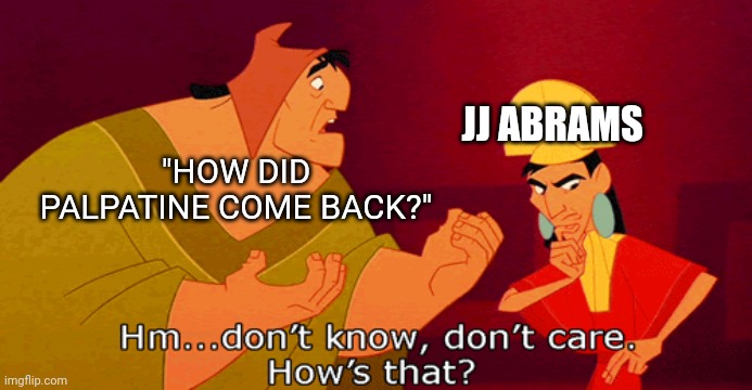 But How JJ!? How!? | JJ ABRAMS; "HOW DID PALPATINE COME BACK?" | image tagged in star wars,jj abrams,palpatine,somehow palpatine returned,emperor's new groove | made w/ Imgflip meme maker