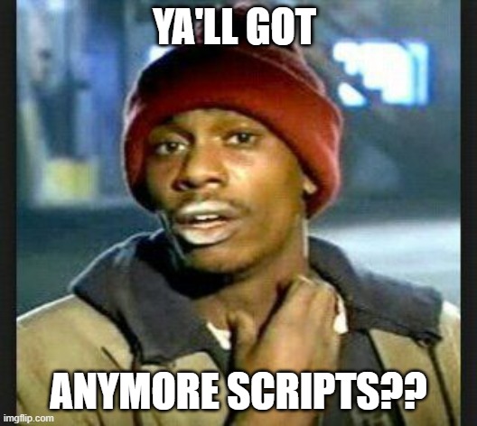 Ya'll got more | YA'LL GOT; ANYMORE SCRIPTS?? | image tagged in ya'll got more | made w/ Imgflip meme maker