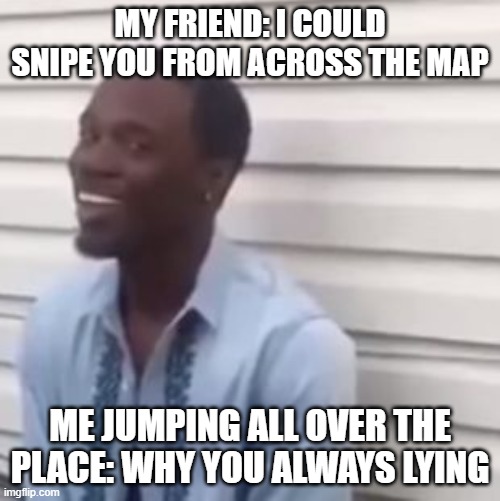 He missed. Lmao |  MY FRIEND: I COULD SNIPE YOU FROM ACROSS THE MAP; ME JUMPING ALL OVER THE PLACE: WHY YOU ALWAYS LYING | image tagged in why you always lying | made w/ Imgflip meme maker