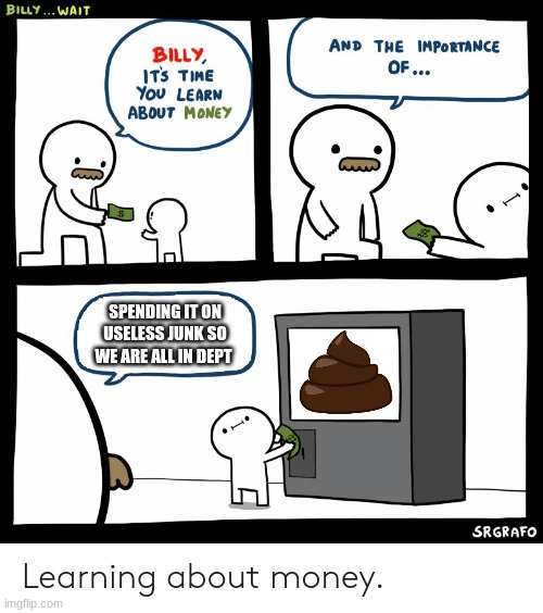 Billy Learning About Money | SPENDING IT ON USELESS JUNK SO WE ARE ALL IN DEPT | image tagged in billy learning about money | made w/ Imgflip meme maker