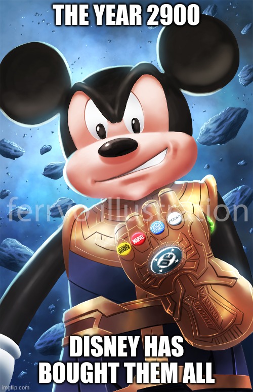 not mine thanos mickey | THE YEAR 2900; DISNEY HAS BOUGHT THEM ALL | image tagged in memes | made w/ Imgflip meme maker
