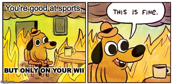 Sport Class on Wii | You're good at sports, BUT ONLY ON YOUR WII | image tagged in memes,this is fine,wii,sports | made w/ Imgflip meme maker