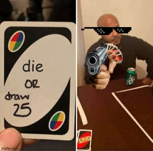 UNO Draw 25 Cards Meme | die | image tagged in memes,uno draw 25 cards | made w/ Imgflip meme maker