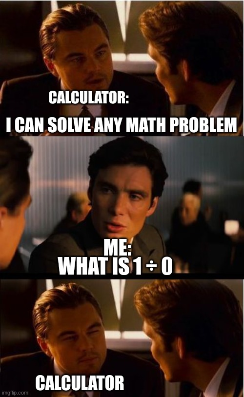 1 ÷ 0 | CALCULATOR:; I CAN SOLVE ANY MATH PROBLEM; ME:; WHAT IS 1 ÷ 0; CALCULATOR | image tagged in memes,inception,funny | made w/ Imgflip meme maker