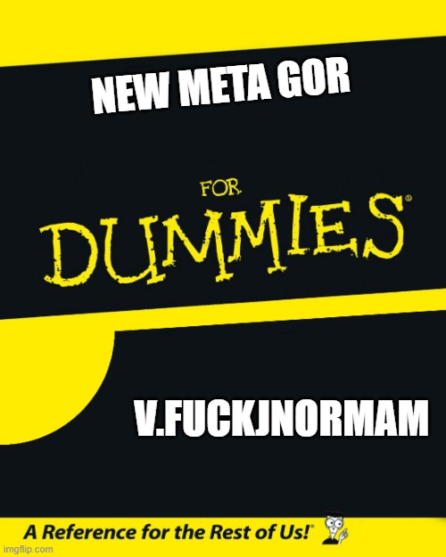 For Dummies | NEW META GOR; V.FUCKJNORMAM | image tagged in for dummies | made w/ Imgflip meme maker