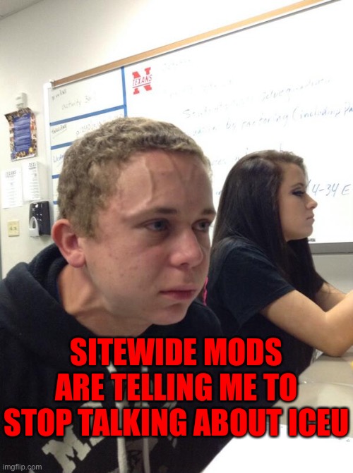 MAN | SITEWIDE MODS ARE TELLING ME TO STOP TALKING ABOUT ICEU | image tagged in hold fart | made w/ Imgflip meme maker