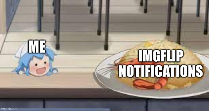 idk i hate this stream | ME; IMGFLIP NOTIFICATIONS | image tagged in anime shrimp dish | made w/ Imgflip meme maker