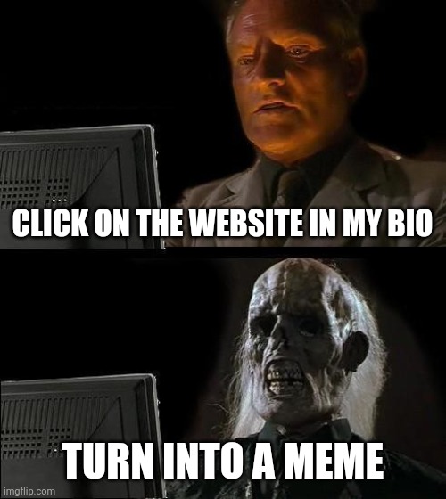 I'll Just Wait Here Meme | CLICK ON THE WEBSITE IN MY BIO; TURN INTO A MEME | image tagged in memes,i'll just wait here | made w/ Imgflip meme maker