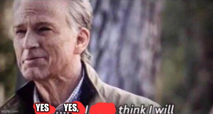 no i don't think i will | YES         YES, | image tagged in no i don't think i will | made w/ Imgflip meme maker