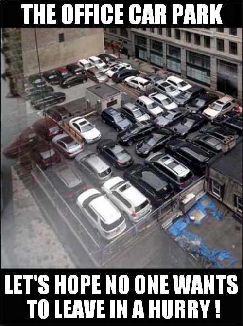 Now That's What I Call Too Many Cars | THE OFFICE CAR PARK; LET'S HOPE NO ONE WANTS
 TO LEAVE IN A HURRY ! | image tagged in fun,now thats what i call,too many,cars | made w/ Imgflip meme maker