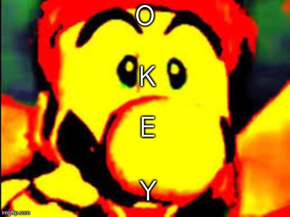 O; K; E; Y | made w/ Imgflip meme maker