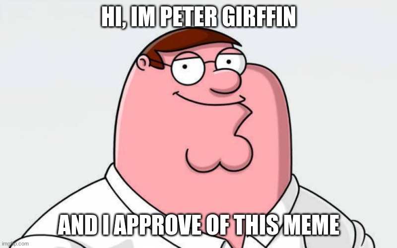 petah | HI, IM PETER GIRFFIN AND I APPROVE OF THIS MEME | image tagged in petah | made w/ Imgflip meme maker