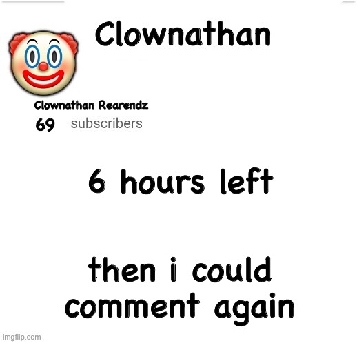 y a y | 6 hours left; then i could comment again | image tagged in clownathan template by jummy | made w/ Imgflip meme maker