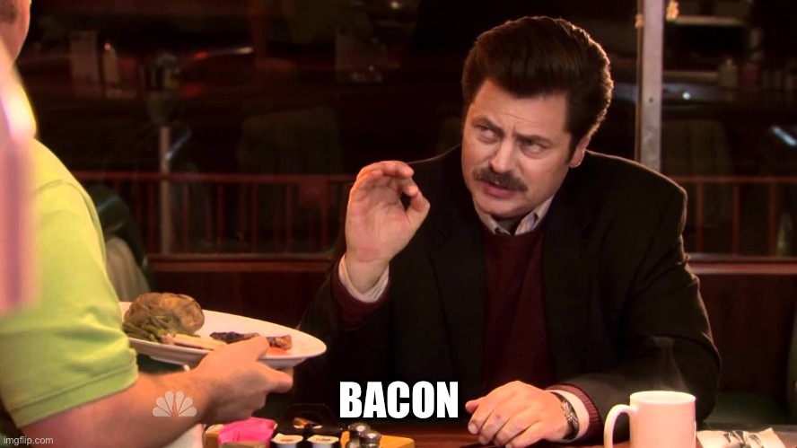 I said all the bacon and eggs | BACON | image tagged in i said all the bacon and eggs | made w/ Imgflip meme maker