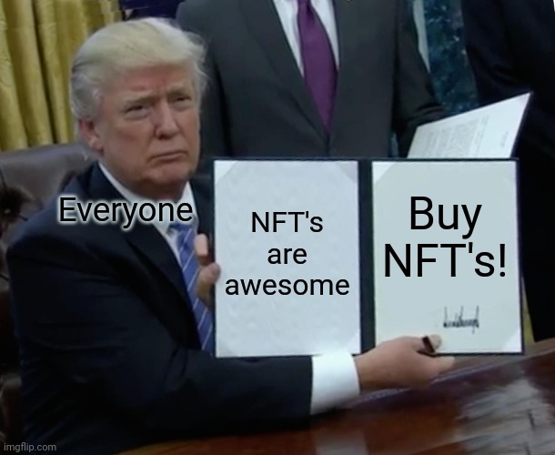 Why NFT's? | NFT's are awesome; Buy NFT's! Everyone | image tagged in memes,trump bill signing | made w/ Imgflip meme maker