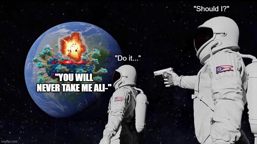 Humans leaving earrth because of Carona | "Should I?"; "Do it..."; "YOU WILL NEVER TAKE ME ALI-" | image tagged in memes,always has been | made w/ Imgflip meme maker