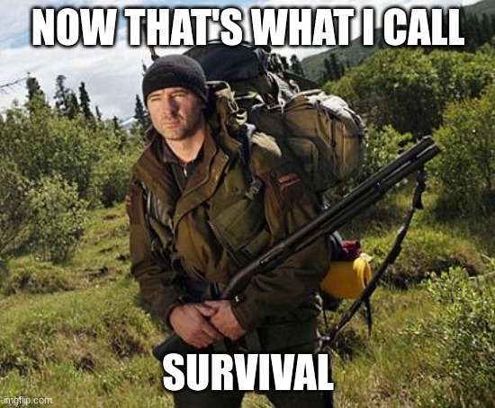 Survivalist Guy | NOW THAT'S WHAT I CALL SURVIVAL | image tagged in survivalist guy | made w/ Imgflip meme maker