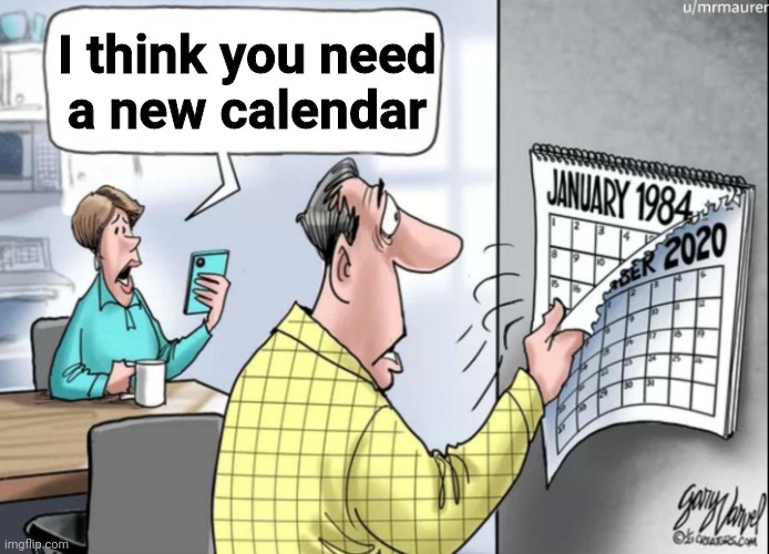 1984 Calendar | I think you need
a new calendar | image tagged in 1984 calendar | made w/ Imgflip meme maker