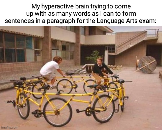 Language Arts exam | My hyperactive brain trying to come up with as many words as I can to form sentences in a paragraph for the Language Arts exam: | image tagged in bicycle circle,exams,exam,memes,meme,words | made w/ Imgflip meme maker
