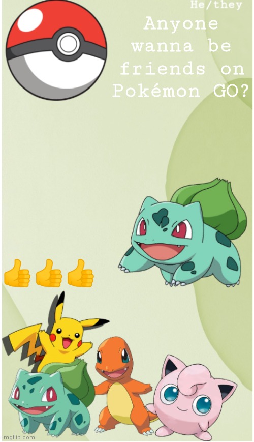I need friends | Anyone wanna be friends on Pokémon GO? 👍👍👍 | image tagged in b0bthebl0b's pok mon template | made w/ Imgflip meme maker
