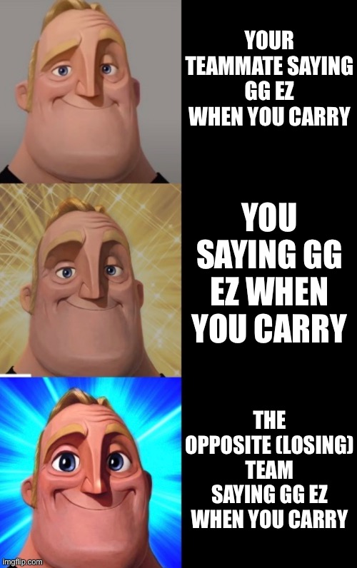 I carry | YOUR TEAMMATE SAYING GG EZ WHEN YOU CARRY; YOU SAYING GG EZ WHEN YOU CARRY; THE OPPOSITE (LOSING) TEAM SAYING GG EZ WHEN YOU CARRY | image tagged in gaming,carry,win,gg ez | made w/ Imgflip meme maker