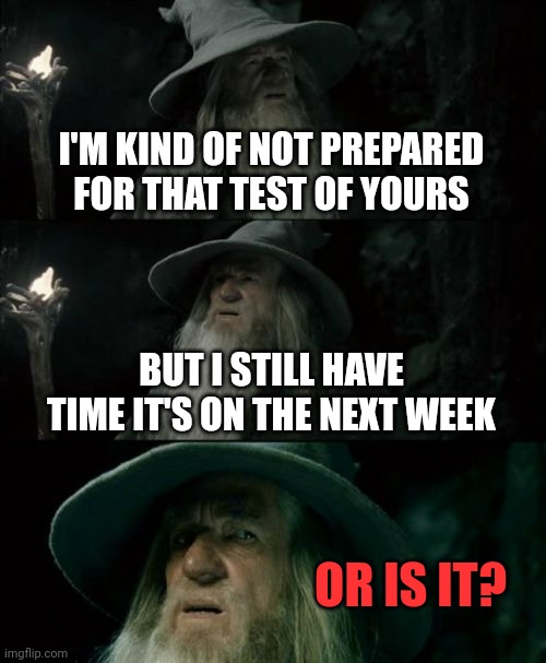 Confused Gandalf Meme | I'M KIND OF NOT PREPARED FOR THAT TEST OF YOURS; BUT I STILL HAVE TIME IT'S ON THE NEXT WEEK; OR IS IT? | image tagged in memes,confused gandalf | made w/ Imgflip meme maker