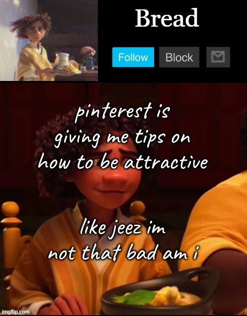 Am i- | pinterest is giving me tips on how to be attractive; like jeez im not that bad am i | image tagged in bread camilo temp ty yachi | made w/ Imgflip meme maker