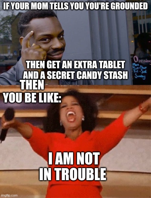 IF YOUR MOM TELLS YOU YOU'RE GROUNDED; THEN GET AN EXTRA TABLET AND A SECRET CANDY STASH; THEN YOU BE LIKE:; I AM NOT IN TROUBLE | image tagged in memes,roll safe think about it,opera | made w/ Imgflip meme maker
