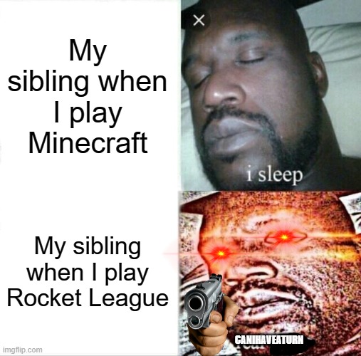 My Sibling When I Play.... | My sibling when I play Minecraft; My sibling when I play Rocket League; CANIHAVEATURN | image tagged in memes,sleeping shaq,funny | made w/ Imgflip meme maker