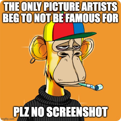 NFT | THE ONLY PICTURE ARTISTS BEG TO NOT BE FAMOUS FOR; PLZ NO SCREENSHOT | image tagged in nft | made w/ Imgflip meme maker