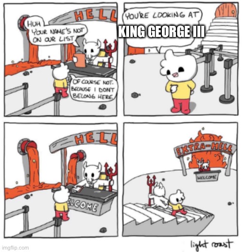 NOPE NOT YOU KING GEAORGE THE III | KING GEORGE III | image tagged in extra hell | made w/ Imgflip meme maker