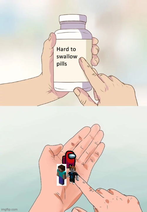 Hard To Swallow Pills | image tagged in memes,hard to swallow pills,among us,roblox,minecraft | made w/ Imgflip meme maker