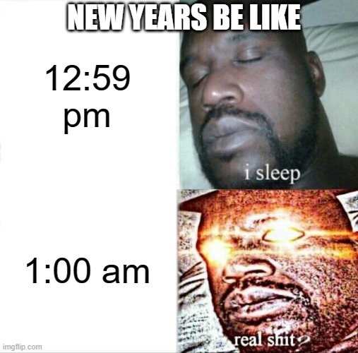 Relateble to 100% of the world | NEW YEARS BE LIKE; 12:59 pm; 1:00 am | image tagged in memes,sleeping shaq | made w/ Imgflip meme maker