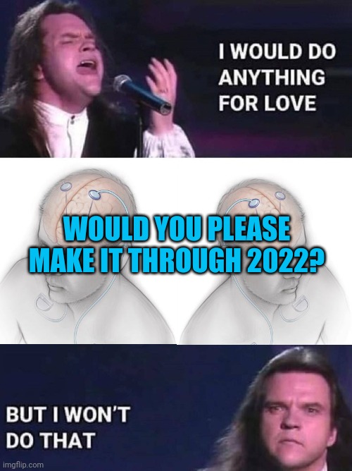 RIP Meatloaf - you were a gift to music and entertainment | WOULD YOU PLEASE MAKE IT THROUGH 2022? | image tagged in i would do anything for love | made w/ Imgflip meme maker
