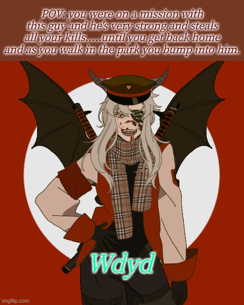 He's very loud beware my people | POV: you were on a mission with this guy and he's very strong and steals all your kills.....until you get back home and as you walk in the park you bump into him. Wdyd | image tagged in roleplaying | made w/ Imgflip meme maker