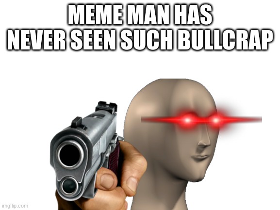 MEME MAN HAS NEVER SEEN SUCH BULLCRAP | made w/ Imgflip meme maker