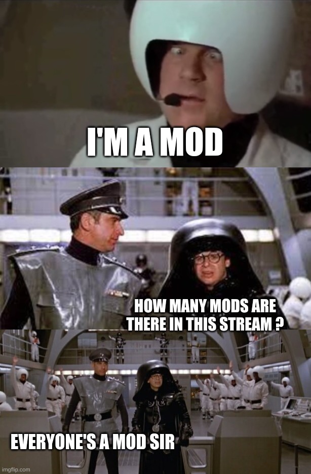 Everyone's A Mod | I'M A MOD; HOW MANY MODS ARE THERE IN THIS STREAM ? EVERYONE'S A MOD SIR | image tagged in mods,everyone,everyone loses their minds,meanwhile on imgflip,spaceballs,imgflip | made w/ Imgflip meme maker